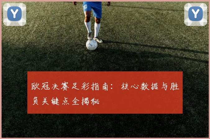 欧冠决赛足彩指南：核心数据与胜负关键点全揭秘