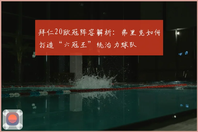 拜仁20欧冠阵容解析：弗里克如何打造“六冠王”统治力球队
