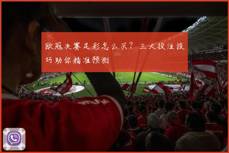 欧冠决赛足彩怎么买?三大投注技巧助你精准预测