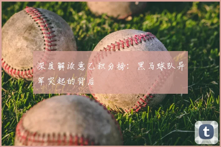 深度解读意乙积分榜:黑马球队异军突起的背后