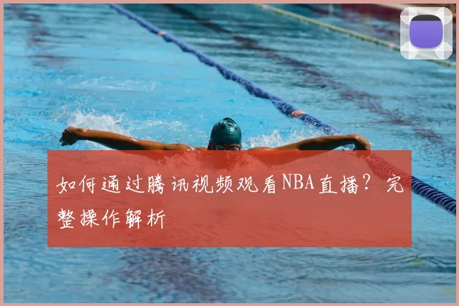 如何通过腾讯视频观看NBA直播？完整操作解析