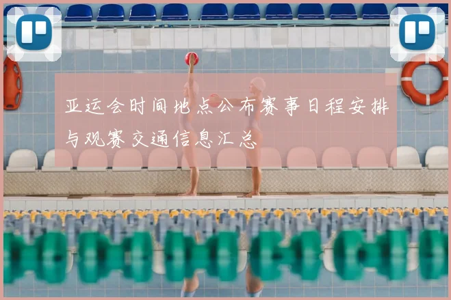 亚运会时间地点公布赛事日程安排与观赛交通信息汇总