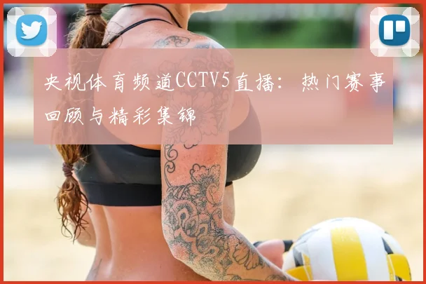 央视体育频道CCTV5直播:热门赛事回顾与精彩集锦