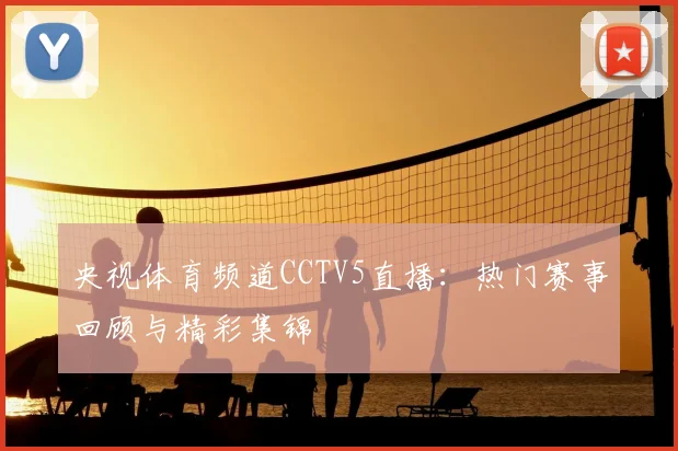 央视体育频道CCTV5直播：热门赛事回顾与精彩集锦