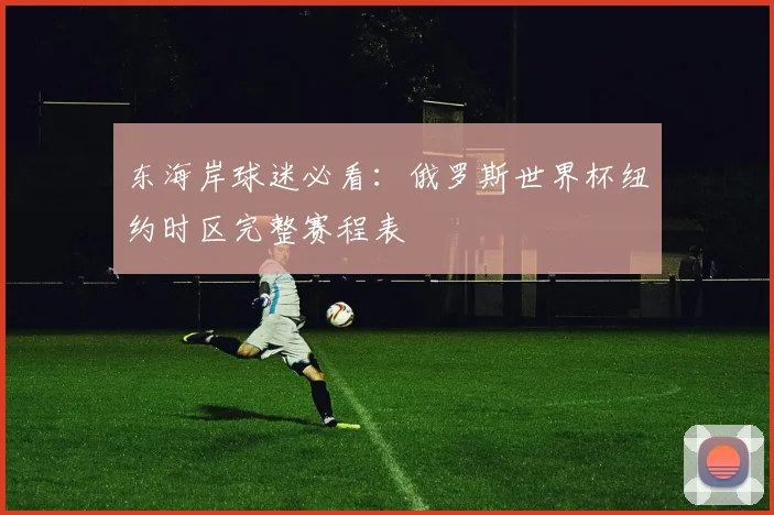 东海岸球迷必看：俄罗斯世界杯纽约时区完整赛程表