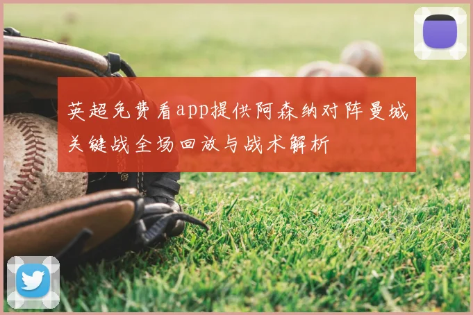 英超免费看app提供阿森纳对阵曼城关键战全场回放与战术解析