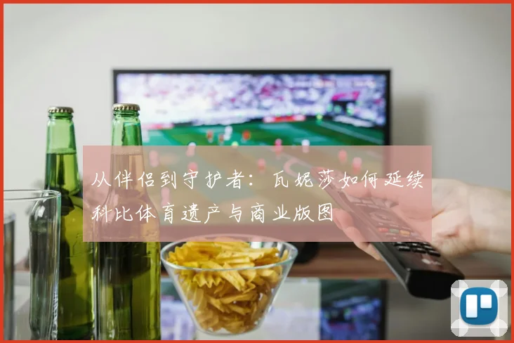 从伴侣到守护者：瓦妮莎如何延续科比体育遗产与商业版图