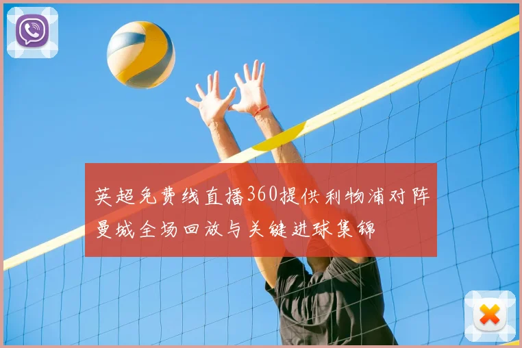 英超免费线直播360提供利物浦对阵曼城全场回放与关键进球集锦