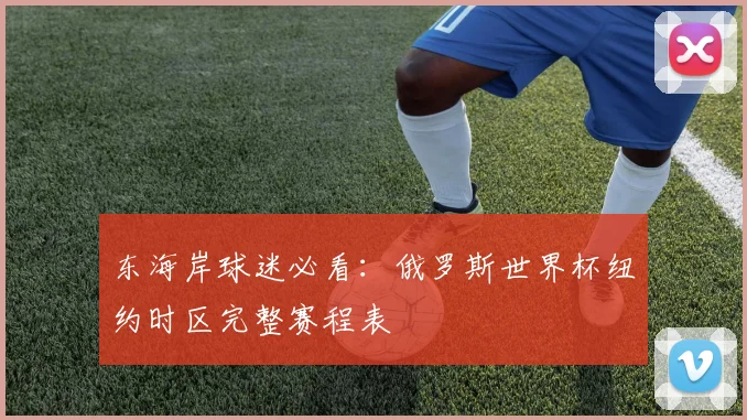 东海岸球迷必看：俄罗斯世界杯纽约时区完整赛程表